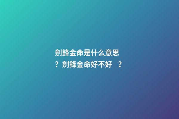 劍鋒金命是什么意思？劍鋒金命好不好？